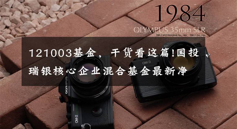 121003基金，干货看这篇!国投瑞银核心企业混合基金最新净值涨幅达1.67%