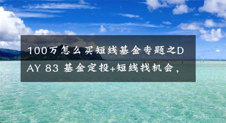 100万怎么买短线基金专题之DAY 83 基金定投+短线找机会，年底看收益