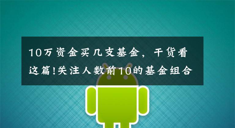 10万资金买几支基金，干货看这篇!关注人数前10的基金组合收益率大PK