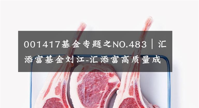 001417基金专题之NO.483｜汇添富基金刘江-汇添富高质量成长30值得买吗？