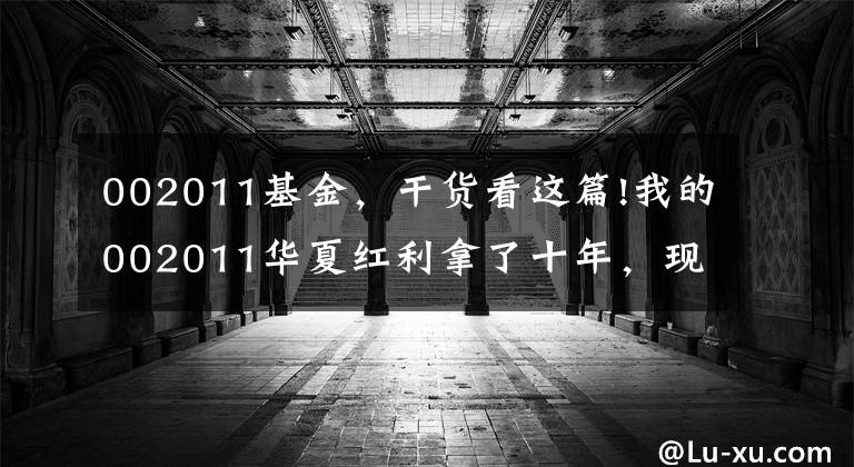 002011基金，干货看这篇!我的002011华夏红利拿了十年，现在收益率85%