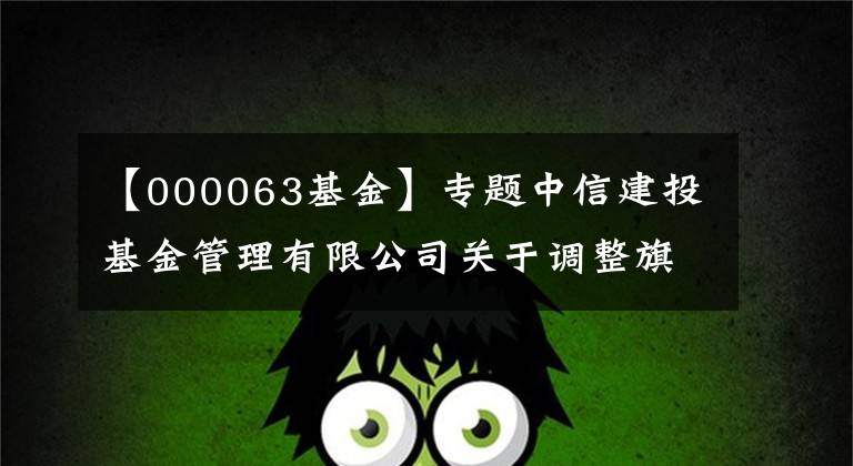 【000063基金】专题中信建投基金管理有限公司关于调整旗下基金所持有的“中兴通讯”股票估值方法的公告