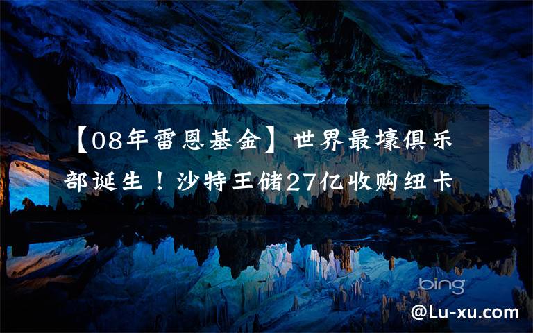 【08年雷恩基金】世界最壕俱乐部诞生！沙特王储27亿收购纽卡，其他英超俱乐部：抵制