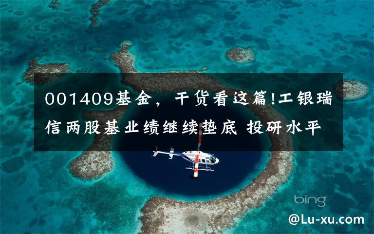 001409基金，干货看这篇!工银瑞信两股基业绩继续垫底 投研水平被打“问号”