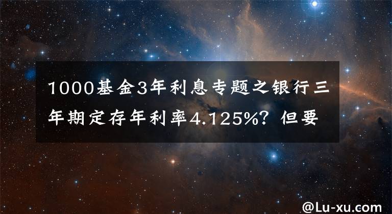 1000基金3年利息专题之银行三年期定存年利率4.125%？但要求5万起存，是否可靠