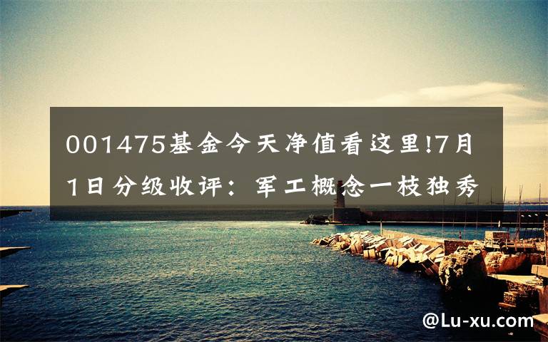 001475基金今天净值看这里!7月1日分级收评：军工概念一枝独秀 强烈看好中航军B