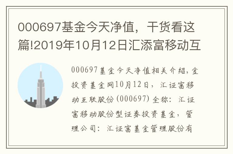 000697基金今天净值，干货看这篇!2019年10月12日汇添富移动互联股票000697基金净值查询_汇添富移动互联股票最新净值