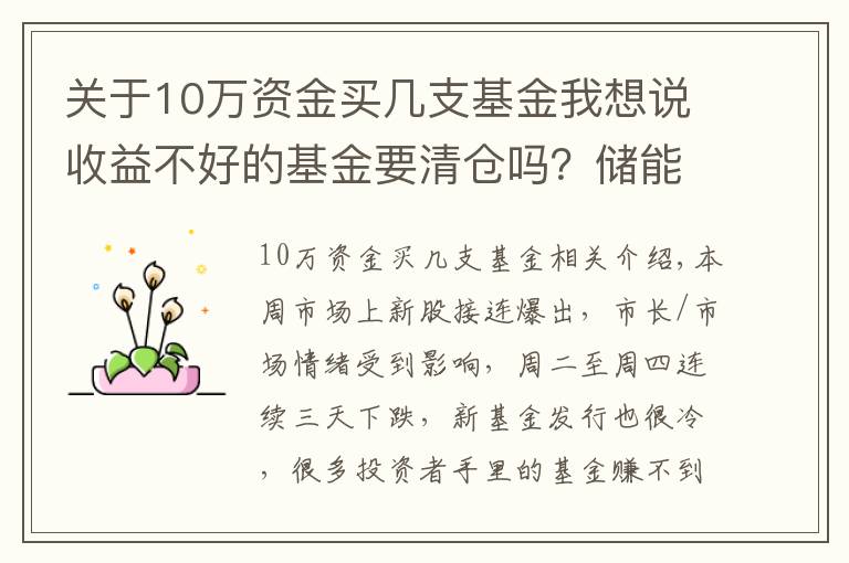 关于10万资金买几支基金我想说收益不好的基金要清仓吗？储能有什么好的基金推荐？