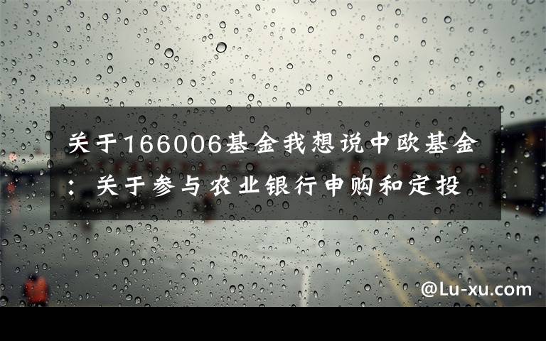 关于166006基金我想说中欧基金：关于参与农业银行申购和定投费率优惠活动的公告(2016-12