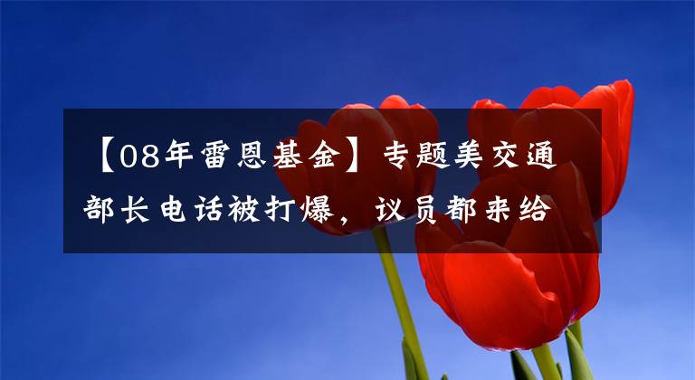 【08年雷恩基金】专题美交通部长电话被打爆，议员都来给自己青睐的基建项目“开后门”