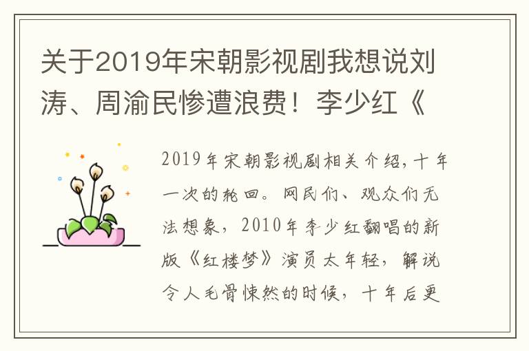 关于2019年宋朝影视剧我想说刘涛、周渝民惨遭浪费！李少红《大宋宫词》口碑暴跌，对比之下“新红楼”简直良心