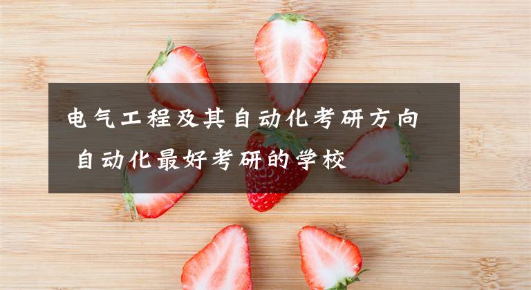 电气工程及其自动化考研方向 自动化最好考研的学校