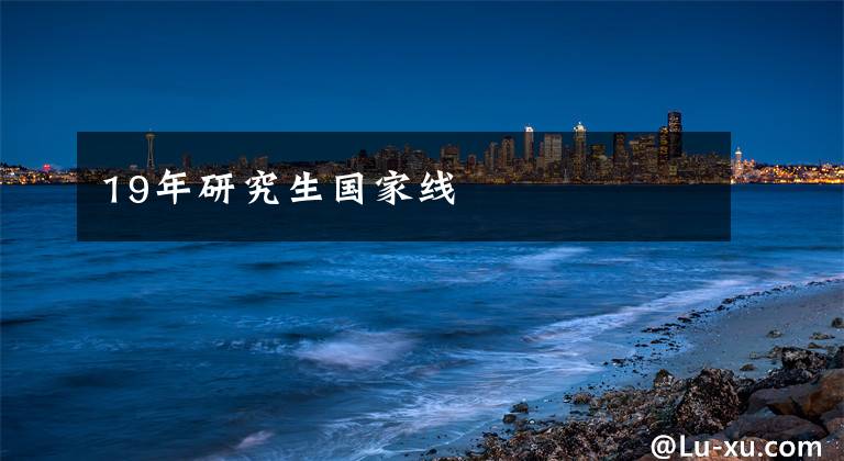 19年研究生国家线