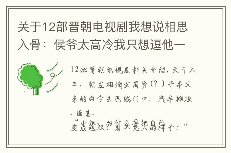 关于12部晋朝电视剧我想说相思入骨：侯爷太高冷我只想逗他一下，谁曾想成就一段绝世姻缘