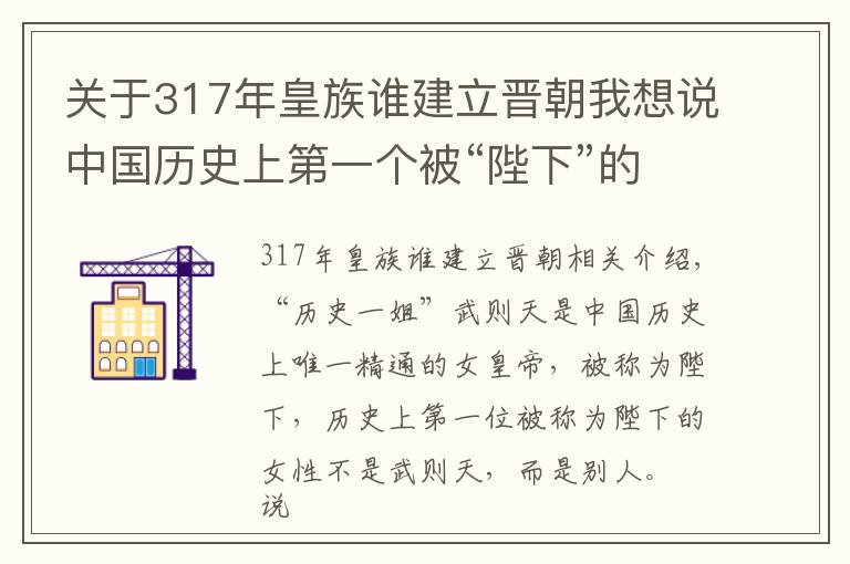 关于317年皇族谁建立晋朝我想说中国历史上第一个被“陛下”的女人，比武则还早370年