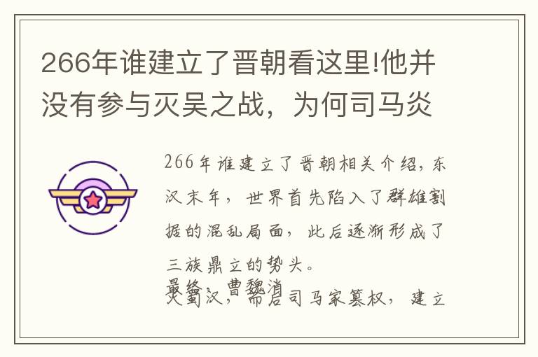 266年谁建立了晋朝看这里!他并没有参与灭吴之战，为何司马炎说灭吴都是他的功劳？