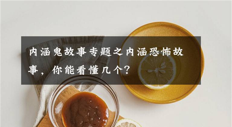 内涵鬼故事专题之内涵恐怖故事，你能看懂几个？