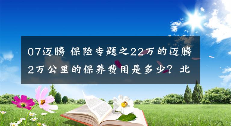 07迈腾 保险专题之22万的迈腾2万公里的保养费用是多少？北方一位车主晒出明细