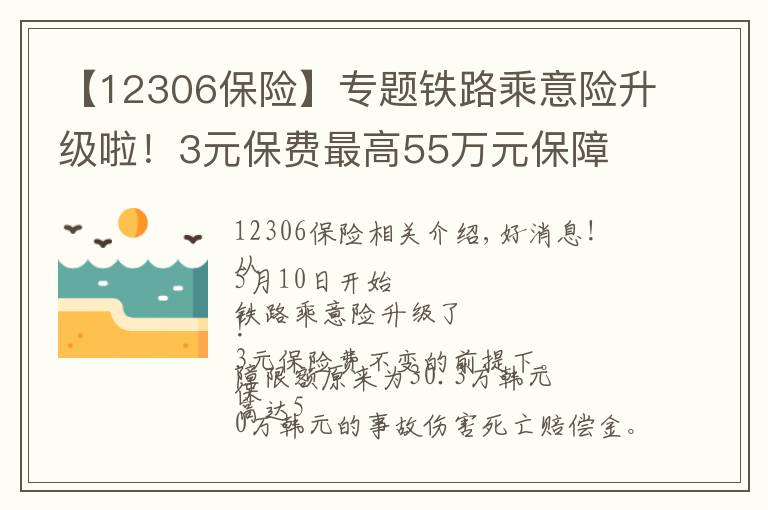 【12306保险】专题铁路乘意险升级啦！3元保费最高55万元保障