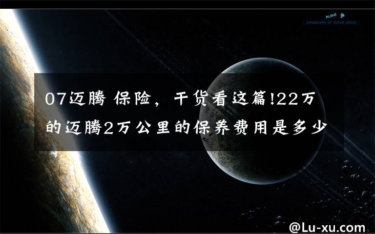 07迈腾 保险，干货看这篇!22万的迈腾2万公里的保养费用是多少？北方一位车主晒出明细