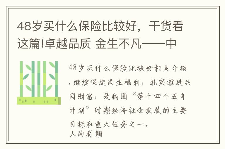 48岁买什么保险比较好，干货看这篇!卓越品质 金生不凡——中国人保寿险推出“卓越金生”保险产品组合