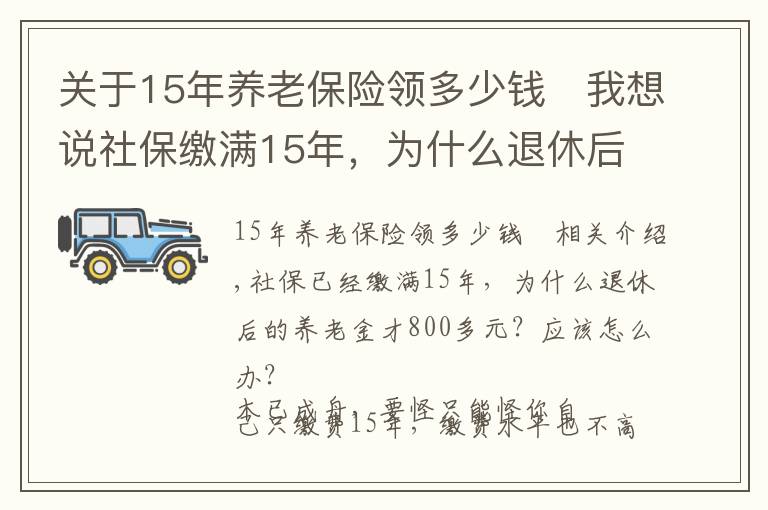 关于15年养老保险领多少钱	我想说社保缴满15年，为什么退休后的养老金才800多元？应该怎么办？