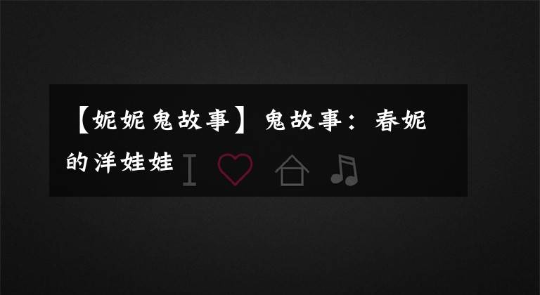 【妮妮鬼故事】鬼故事：春妮的洋娃娃