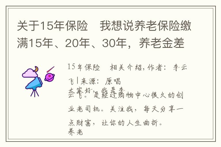 关于15年保险	我想说养老保险缴满15年、20年、30年，养老金差别有多大，哪个更划算？