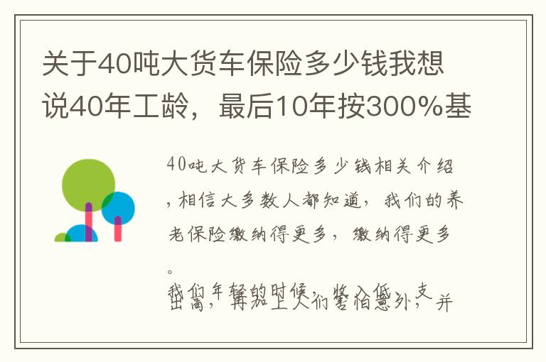 关于40吨大货车保险多少钱我想说40年工龄，最后10年按300%基数缴费的，会提升多少养老金待遇呢？