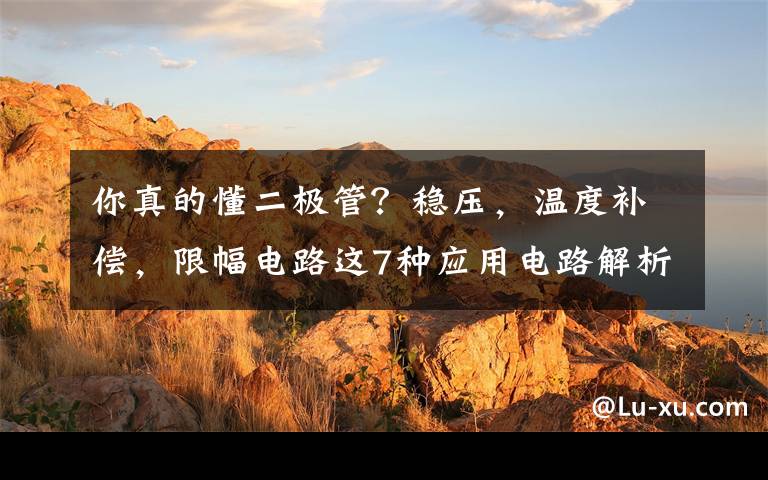 你真的懂二极管？稳压，温度补偿，限幅电路这7种应用电路解析