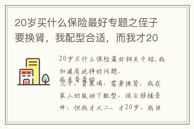 20岁买什么保险最好专题之侄子要换肾，我配型合适，而我才20岁刚大二，我该怎么办？