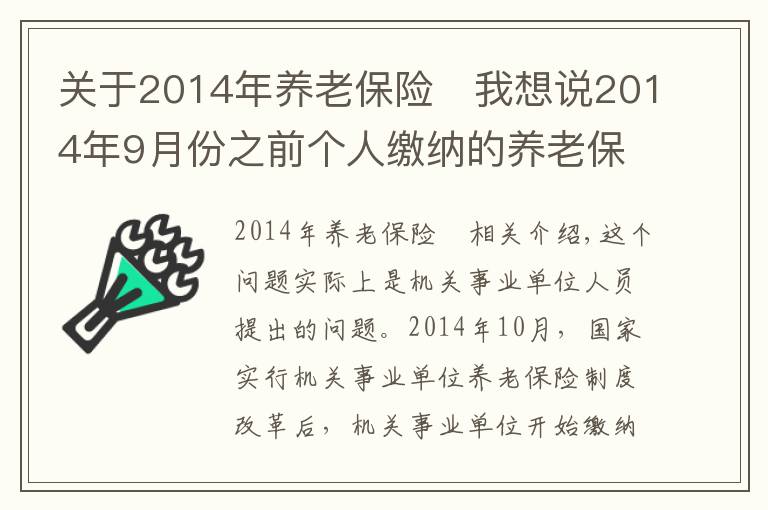 关于2014年养老保险	我想说2014年9月份之前个人缴纳的养老保险怎么处理？