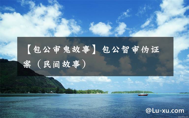 【包公审鬼故事】包公智审伪证案（民间故事）