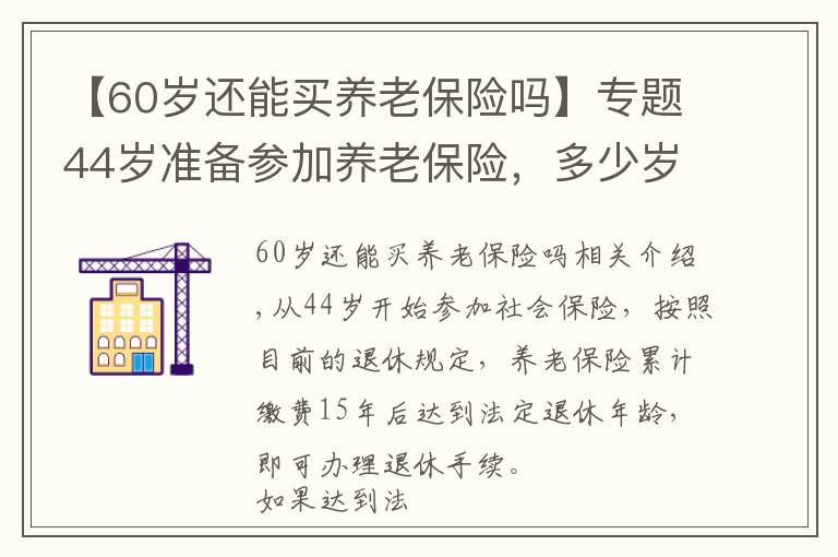 【60岁还能买养老保险吗】专题44岁准备参加养老保险，多少岁能领养老金？究竟晚不晚呢？