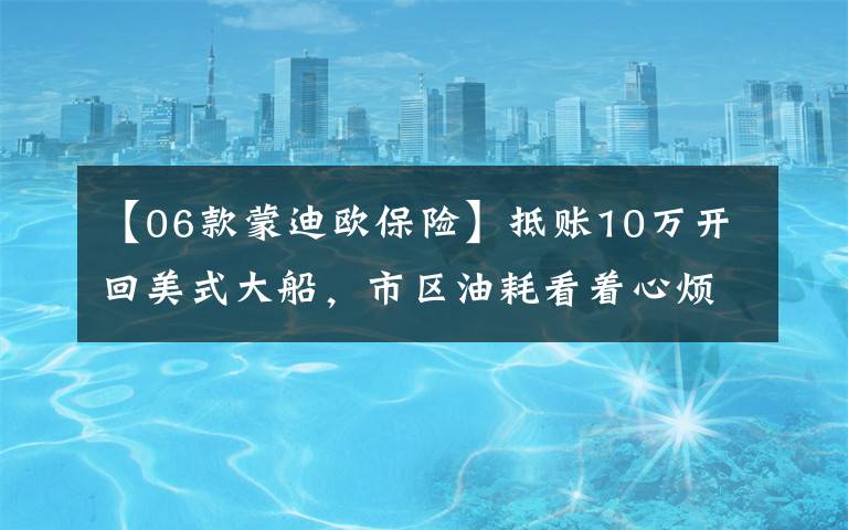 【06款蒙迪欧保险】抵账10万开回美式大船，市区油耗看着心烦