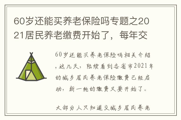 60岁还能买养老保险吗专题之2021居民养老缴费开始了，每年交2000，60岁后退休金有多少？