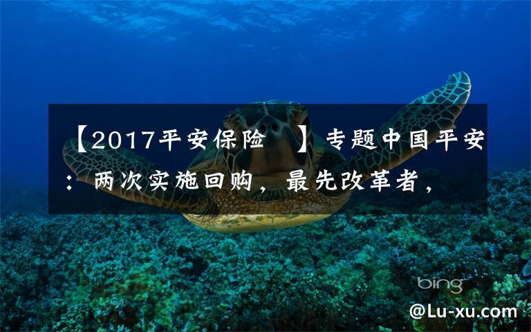【2017平安保险	】专题中国平安：两次实施回购，最先改革者，也会最先看到曙光