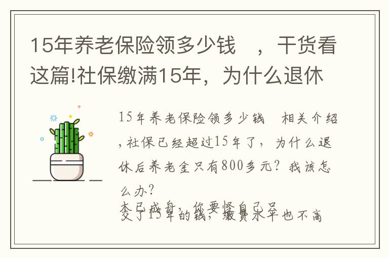 15年养老保险领多少钱	，干货看这篇!社保缴满15年，为什么退休后的养老金才800多元？应该怎么办？