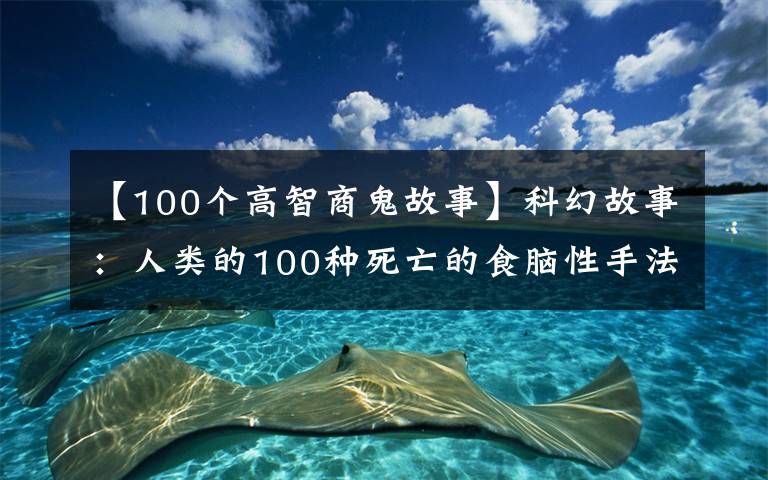 【100个高智商鬼故事】科幻故事：人类的100种死亡的食脑性手法，植物用高级代替人类