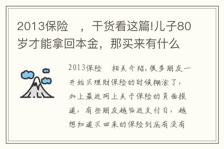 2013保险	，干货看这篇!儿子80岁才能拿回本金，那买来有什么用？令人蒙圈的理财保险