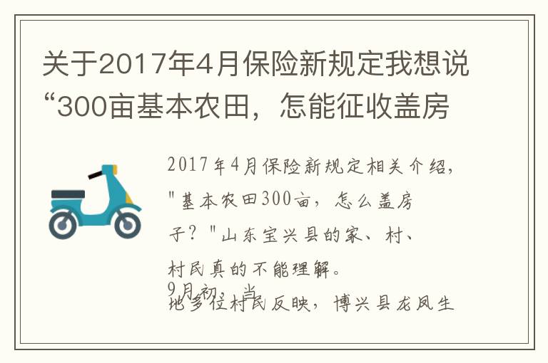 关于2017年4月保险新规定我想说“300亩基本农田，怎能征收盖房子？”当地回应称保护区界桩埋错了，村民：当时村委会说是土地流转