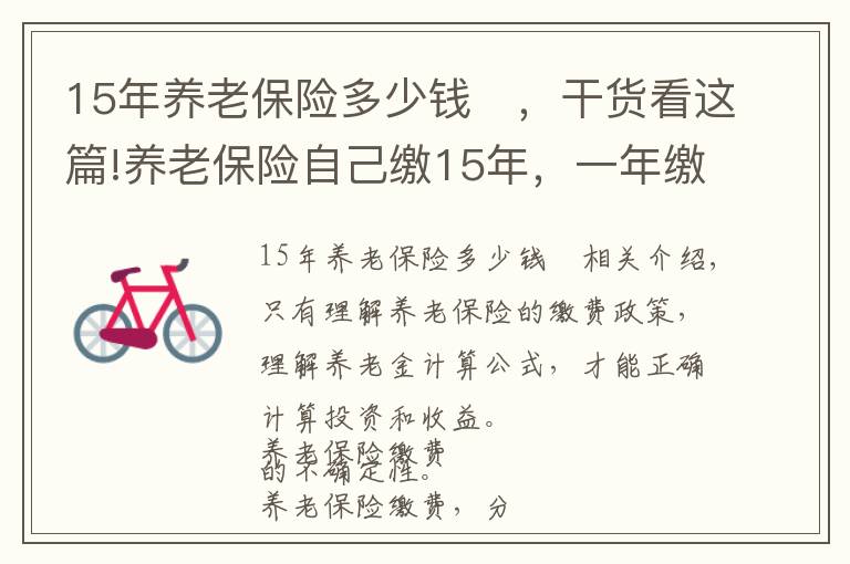 15年养老保险多少钱	，干货看这篇!养老保险自己缴15年，一年缴一万元，退休后一个月能领多少钱？