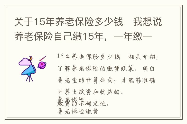 关于15年养老保险多少钱	我想说养老保险自己缴15年，一年缴一万元，退休后一个月能领多少钱？