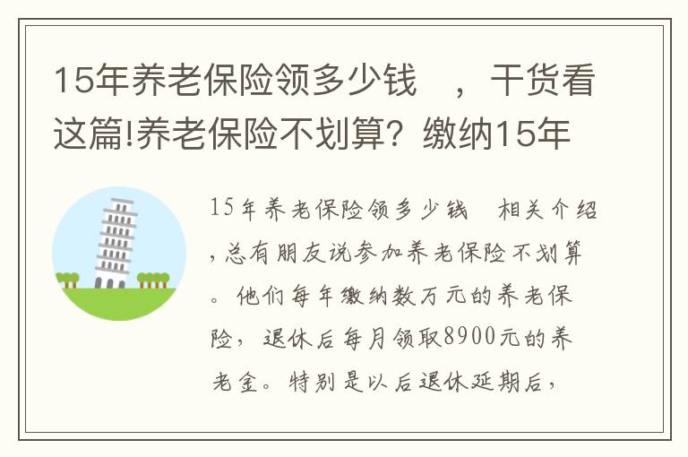 15年养老保险领多少钱	，干货看这篇!养老保险不划算？缴纳15年需要多少钱？领回本又需要多少时间？