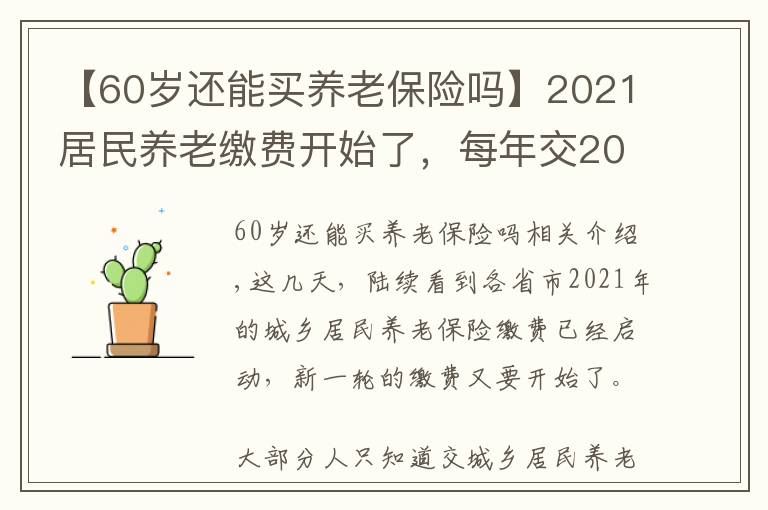 【60岁还能买养老保险吗】2021居民养老缴费开始了，每年交2000，60岁后退休金有多少？