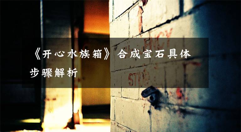 《开心水族箱》合成宝石具体步骤解析
