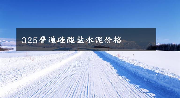 325普通硅酸盐水泥价格