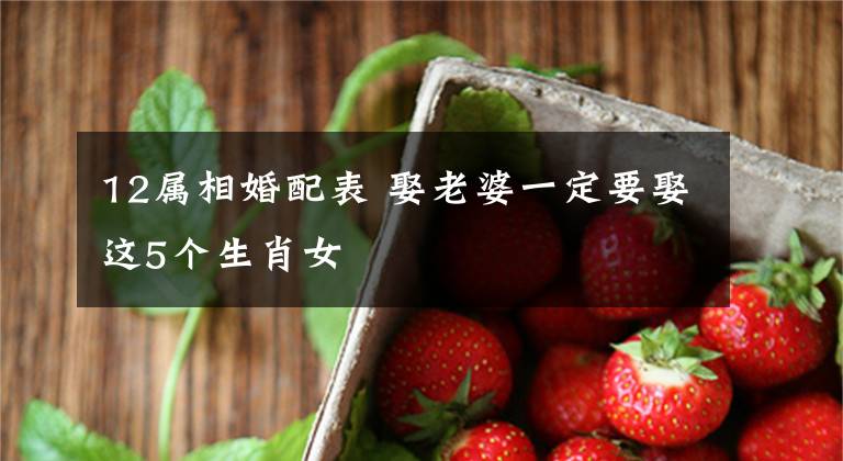 12属相婚配表 娶老婆一定要娶这5个生肖女
