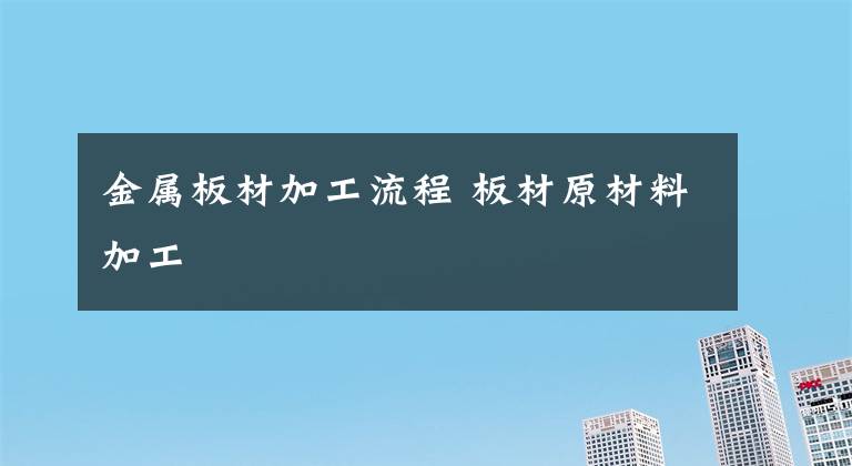 金属板材加工流程 板材原材料加工