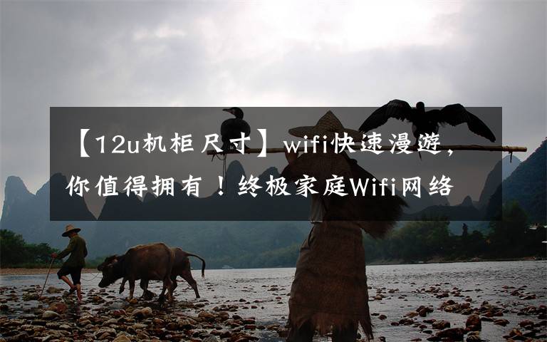 【12u机柜尺寸】wifi快速漫游，你值得拥有！终极家庭Wifi网络覆盖建设指南！